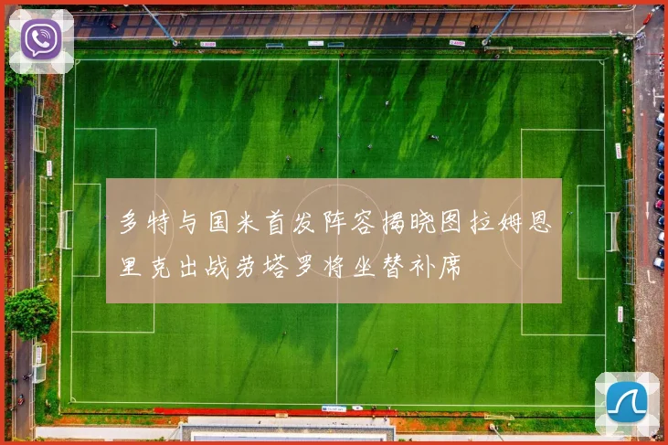 多特与国米首发阵容揭晓图拉姆恩里克出战劳塔罗将坐替补席