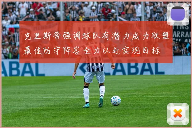克里斯蒂强调球队有潜力成为联盟最佳防守阵容全力以赴实现目标