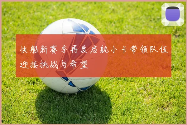 快船新赛季再度启航小卡带领队伍迎接挑战与希望