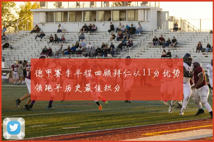 德甲赛季半程回顾拜仁以11分优势领跑平历史最佳积分