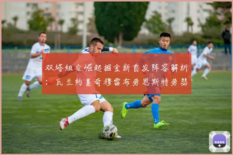 双塔组合崛起掘金新首发阵容解析：瓦兰约基奇穆雷布劳恩斯特劳瑟携手出击