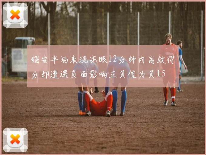 锡安半场表现亮眼12分钟内高效得分却遭遇负面影响正负值为负15