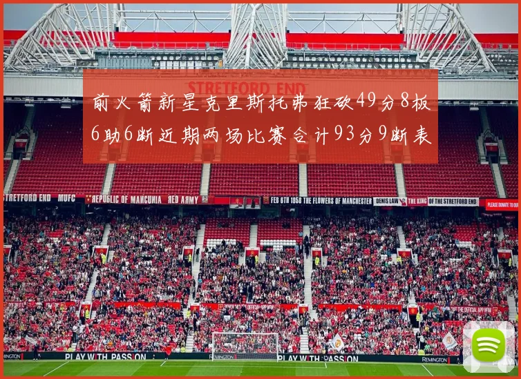 前火箭新星克里斯托弗狂砍49分8板6助6断近期两场比赛合计93分9断表现惊艳