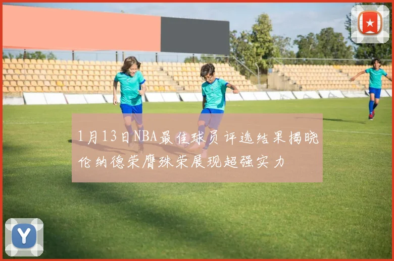 1月13日NBA最佳球员评选结果揭晓伦纳德荣膺殊荣展现超强实力