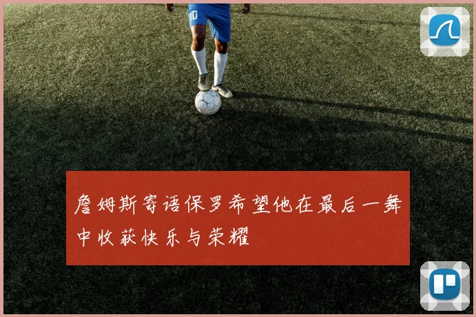 詹姆斯寄语保罗希望他在最后一舞中收获快乐与荣耀