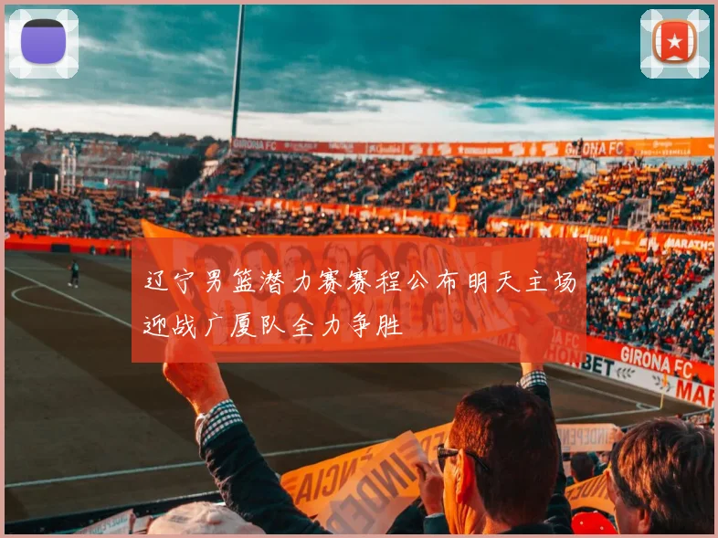 辽宁男篮潜力赛赛程公布明天主场迎战广厦队全力争胜