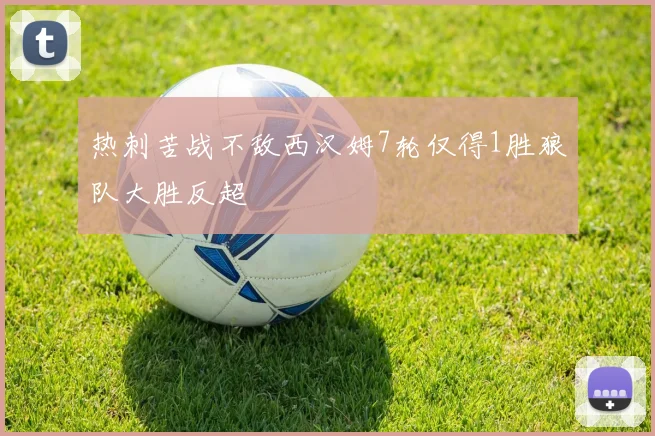 热刺苦战不敌西汉姆7轮仅得1胜狼队大胜反超