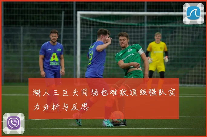 湖人三巨头同场也难敌顶级强队实力分析与反思