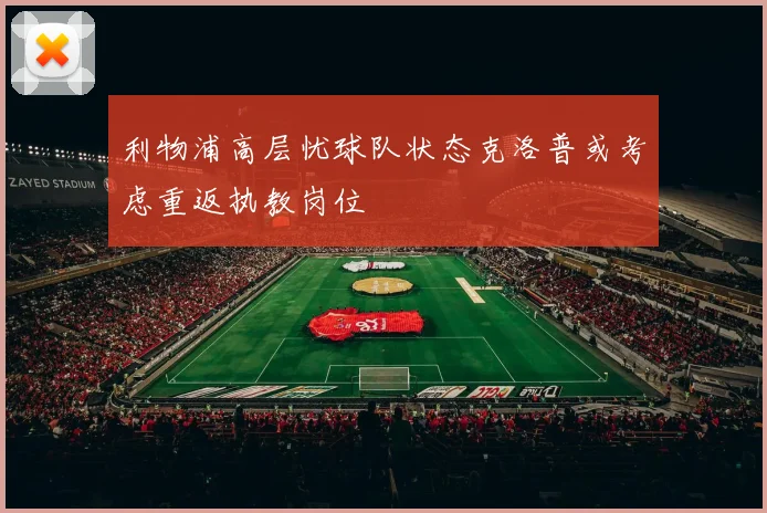 利物浦高层忧球队状态克洛普或考虑重返执教岗位