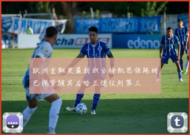 欧洲金靴奖最新积分榜凯恩领跑姆巴佩紧随其后哈兰德位列第三