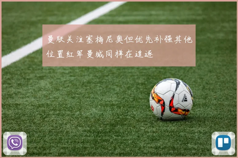 曼联关注塞梅尼奥但优先补强其他位置红军曼城同样在追逐