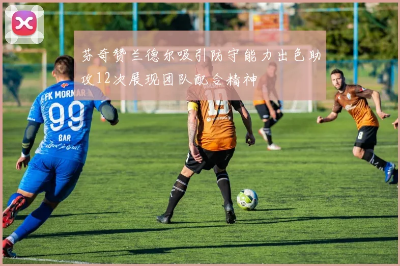 芬奇赞兰德尔吸引防守能力出色助攻12次展现团队配合精神