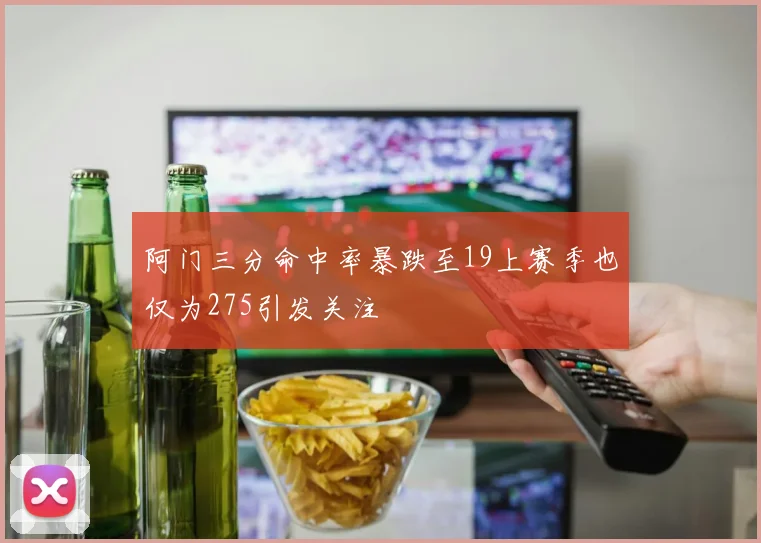 阿门三分命中率暴跌至19上赛季也仅为275引发关注