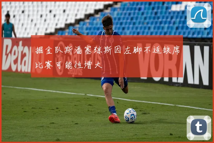 掘金队斯潘塞琼斯因左脚不适缺席比赛可能性增大