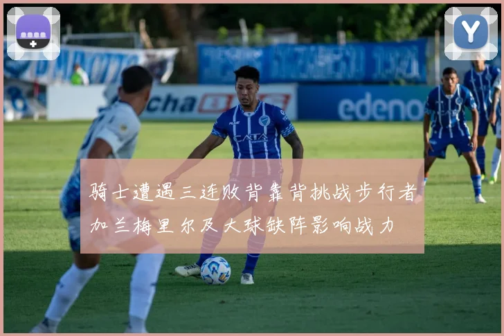 骑士遭遇三连败背靠背挑战步行者加兰梅里尔及大球缺阵影响战力