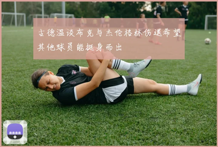 古德温谈布克与杰伦格林伤退希望其他球员能挺身而出