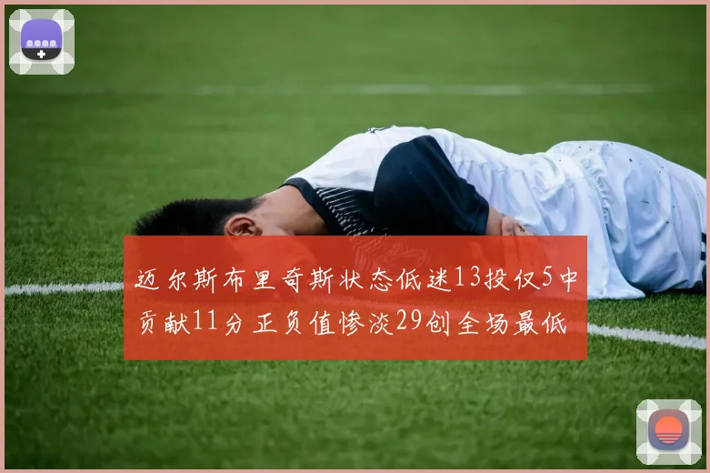 迈尔斯布里奇斯状态低迷13投仅5中贡献11分正负值惨淡29创全场最低纪录
