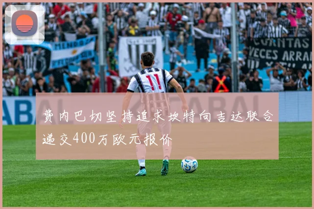 费内巴切坚持追求坎特向吉达联合递交400万欧元报价