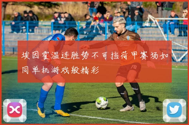 埃因霍温连胜势不可挡荷甲赛场如同单机游戏般精彩
