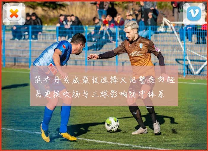 范乔丹或成最佳选择火记警告勿轻易更换吹杨与三球影响防守体系