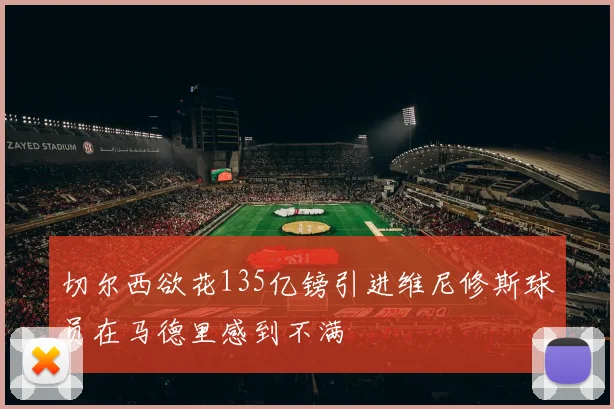 切尔西欲花135亿镑引进维尼修斯球员在马德里感到不满