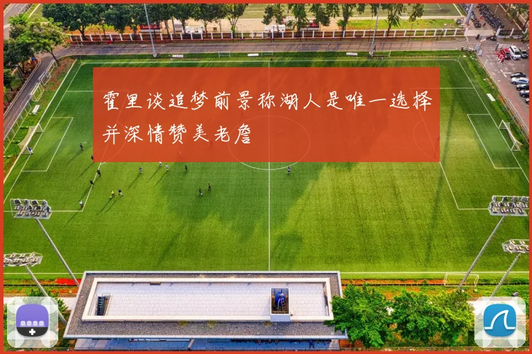 霍里谈追梦前景称湖人是唯一选择并深情赞美老詹