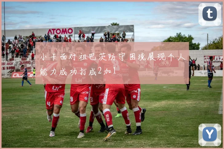 小卡面对祖巴茨防守困境展现个人能力成功打成2加1