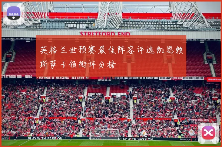 英格兰世预赛最佳阵容评选凯恩赖斯萨卡领衔评分榜