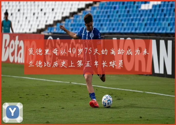 莫德里奇以40岁75天的高龄成为米兰德比历史上第五年长球员