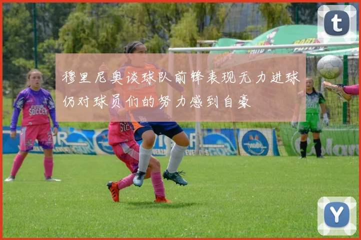 穆里尼奥谈球队前锋表现无力进球仍对球员们的努力感到自豪