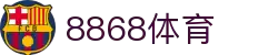 8868体育-全网最有氛围的体育赛事直播平台