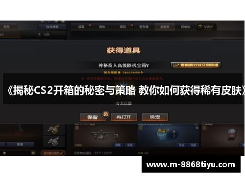 《揭秘CS2开箱的秘密与策略 教你如何获得稀有皮肤》