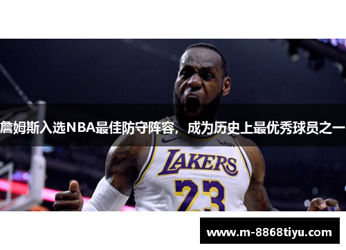 詹姆斯入选NBA最佳防守阵容，成为历史上最优秀球员之一