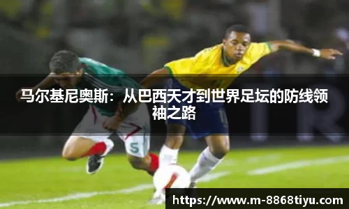 马尔基尼奥斯：从巴西天才到世界足坛的防线领袖之路